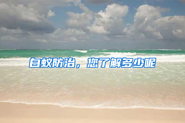 白蟻防治，您了解多少呢