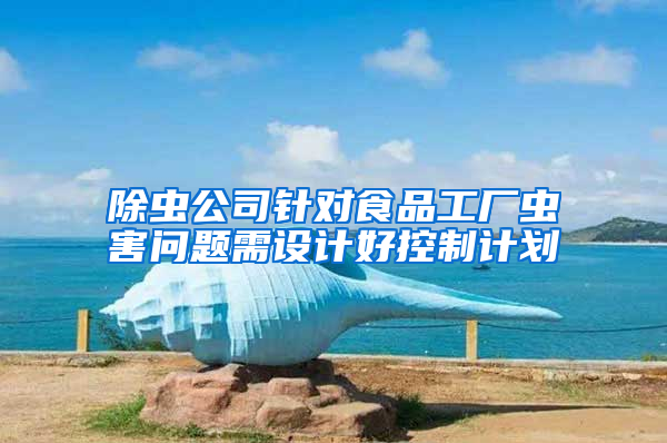 除蟲公司針對食品工廠蟲害問題需設(shè)計好控制計劃