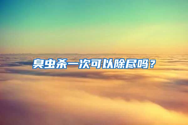 臭蟲殺一次可以除盡嗎？